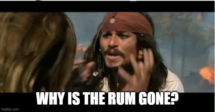Why Is The Rum Gone Meme | WHY IS THE RUM GONE? | image tagged in memes,why is the rum gone | made w/ Imgflip meme maker