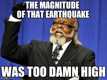 Too Damn High | THE MAGNITUDE OF THAT EARTHQUAKE WAS TOO DAMN HIGH | image tagged in memes,too damn high | made w/ Imgflip meme maker