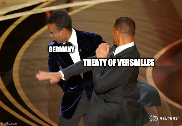 Treaty of Versailles was a little too harsh towards Germany | GERMANY; TREATY OF VERSAILLES | image tagged in will smith punching chris rock,i bring the funny,fun stream | made w/ Imgflip meme maker