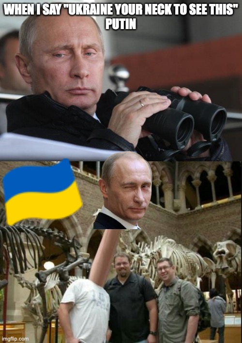 Literally Putin memes | WHEN I SAY "UKRAINE YOUR NECK TO SEE THIS"
PUTIN | image tagged in vladimir putin,long neck | made w/ Imgflip meme maker