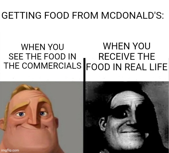 True Story.... | GETTING FOOD FROM MCDONALD'S:; WHEN YOU RECEIVE THE FOOD IN REAL LIFE; WHEN YOU SEE THE FOOD IN THE COMMERCIALS | image tagged in teacher's copy,mcdonalds,oh wow are you actually reading these tags,memes,normal and dark mr incredibles,true story | made w/ Imgflip meme maker