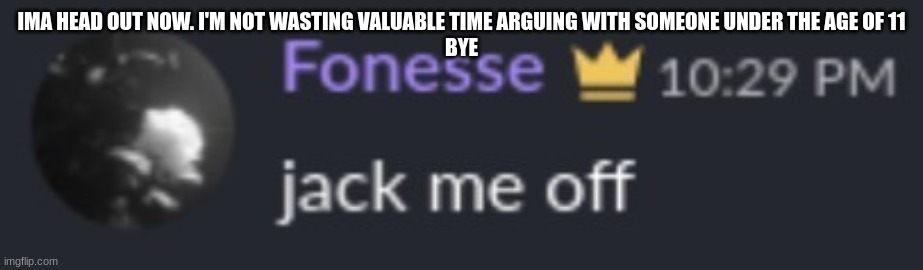 You’re done | IMA HEAD OUT NOW. I'M NOT WASTING VALUABLE TIME ARGUING WITH SOMEONE UNDER THE AGE OF 11
BYE | image tagged in you re done | made w/ Imgflip meme maker