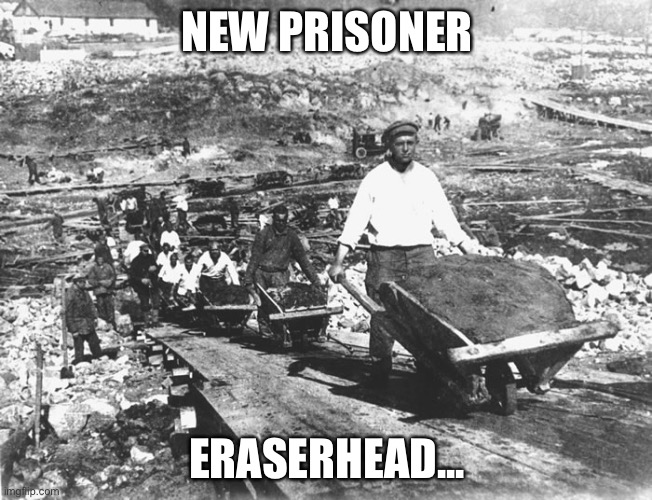 gulag | NEW PRISONER; ERASERHEAD... | image tagged in gulag | made w/ Imgflip meme maker