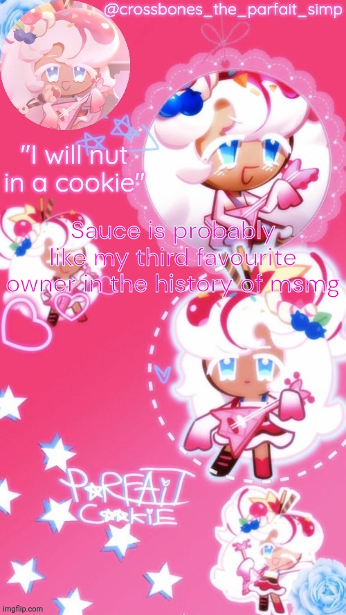 Parfait cookie temp ty sayore | Sauce is probably like my third favourite owner in the history of msmg | image tagged in parfait cookie temp ty sayore | made w/ Imgflip meme maker