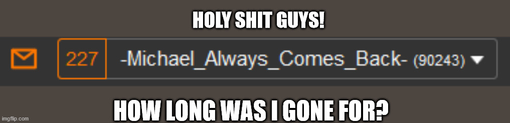 HOLY SHIT GUYS! HOW LONG WAS I GONE FOR? | made w/ Imgflip meme maker