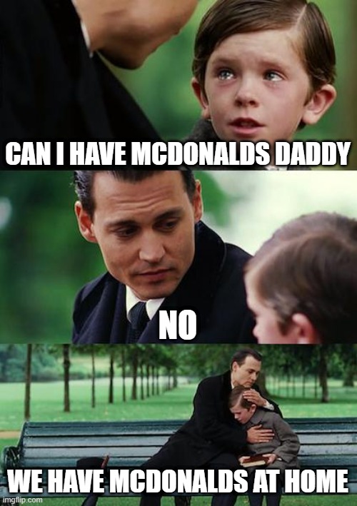 Finding Neverland | CAN I HAVE MCDONALDS DADDY; NO; WE HAVE MCDONALDS AT HOME | image tagged in memes,finding neverland | made w/ Imgflip meme maker