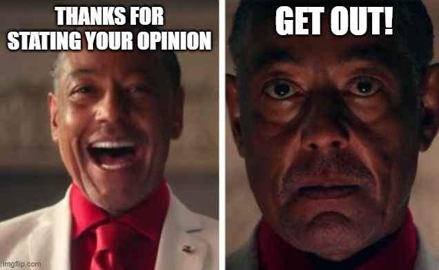 I was acting | THANKS FOR STATING YOUR OPINION GET OUT! | image tagged in i was acting | made w/ Imgflip meme maker