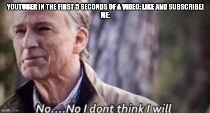 no i don't think i will | YOUTUBER IN THE FIRST 5 SECONDS OF A VIDEO: LIKE AND SUBSCRIBE!
ME: | image tagged in no i don't think i will | made w/ Imgflip meme maker