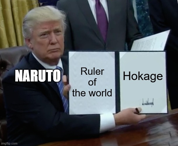 Trump Bill Signing Meme | Ruler of the world; Hokage; NARUTO | image tagged in memes,trump bill signing | made w/ Imgflip meme maker