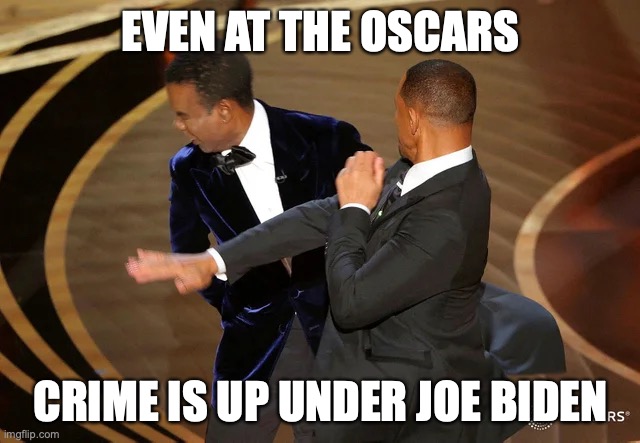 Will Smith punching Chris Rock | EVEN AT THE OSCARS; CRIME IS UP UNDER JOE BIDEN | image tagged in will smith punching chris rock | made w/ Imgflip meme maker