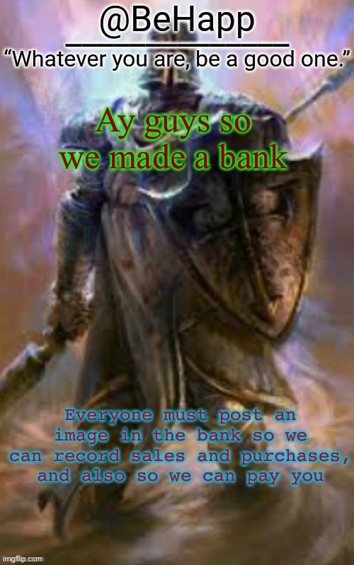 BeHapp's Crusader Template | Ay guys so we made a bank; Everyone must post an image in the bank so we can record sales and purchases, and also so we can pay you | image tagged in behapp's crusader template | made w/ Imgflip meme maker