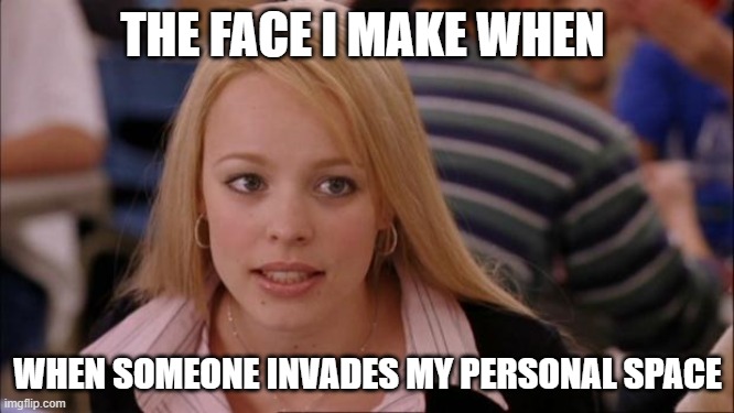 Its Not Going To Happen Meme | THE FACE I MAKE WHEN; WHEN SOMEONE INVADES MY PERSONAL SPACE | image tagged in memes,its not going to happen,space | made w/ Imgflip meme maker