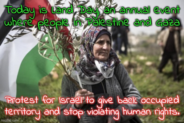 I wonder how many white people are going to call me anti-Semitic today... | Today is Land Day, an annual event
where people in Palestine and Gaza; Protest for Israel to give back occupied territory and stop violating human rights. | image tagged in palestinian_lady,peaceful,protesters | made w/ Imgflip meme maker