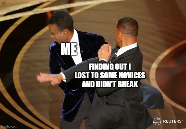 Oh, don't we love those novices | ME; FINDING OUT I LOST TO SOME NOVICES AND DIDN'T BREAK | image tagged in will smith punching chris rock | made w/ Imgflip meme maker