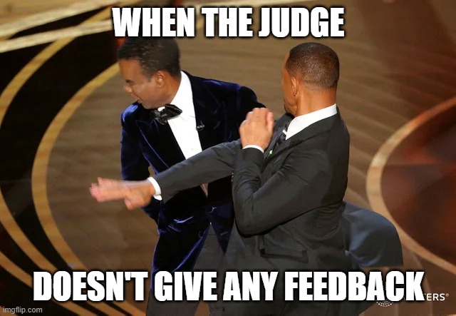 When the Judge gives you a 6 | WHEN THE JUDGE; DOESN'T GIVE ANY FEEDBACK | image tagged in will smith punching chris rock | made w/ Imgflip meme maker