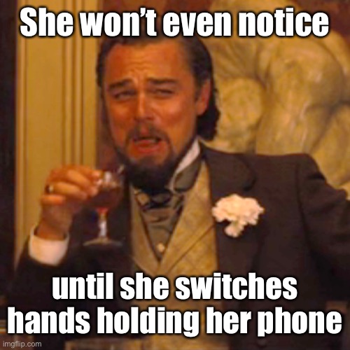 Laughing Leo Meme | She won’t even notice until she switches hands holding her phone | image tagged in memes,laughing leo | made w/ Imgflip meme maker