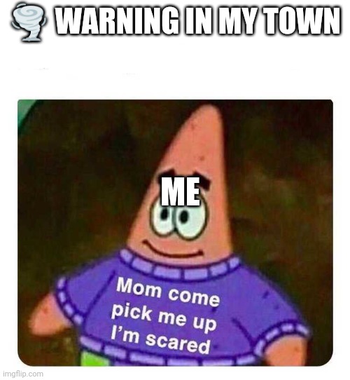 ;-; | 🌪️ WARNING IN MY TOWN; ME | image tagged in scared for my life,help | made w/ Imgflip meme maker