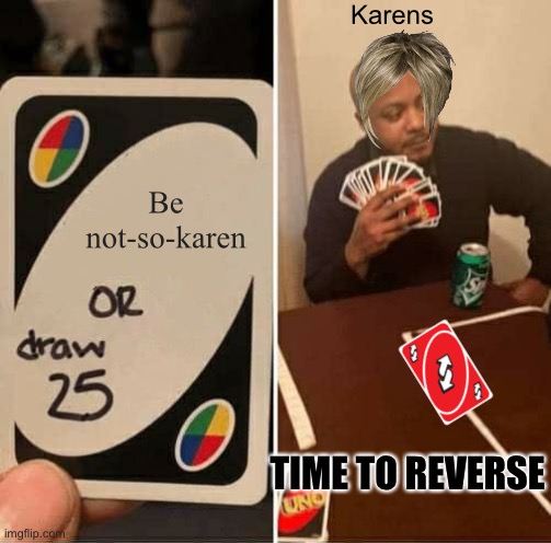 Your local Karen. | Karens; Be not-so-karen; TIME TO REVERSE | image tagged in memes,uno draw 25 cards,karens,karen | made w/ Imgflip meme maker