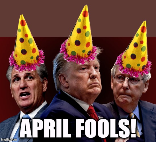 None more foolish. | APRIL FOOLS! | image tagged in mccarthy trump mcconnell evil bad for america,republican,april fools day,fools | made w/ Imgflip meme maker