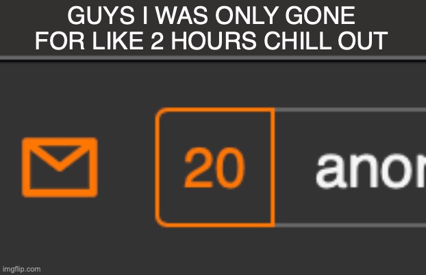GUYS I WAS ONLY GONE FOR LIKE 2 HOURS CHILL OUT | made w/ Imgflip meme maker
