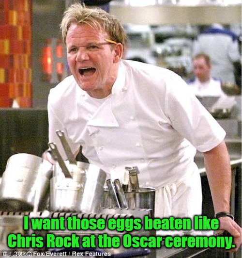Too soon? | I want those eggs beaten like Chris Rock at the Oscar ceremony. | image tagged in memes,chef gordon ramsay,funny | made w/ Imgflip meme maker