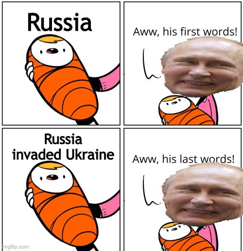 Aww, His Last Words | Russia; Russia invaded Ukraine | image tagged in aww his last words,memes,putin,vladimir putin,russia,ukraine | made w/ Imgflip meme maker