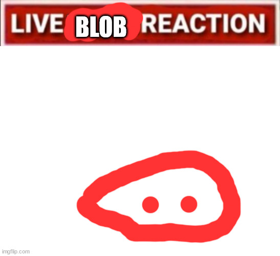 BLOB | image tagged in blank white template | made w/ Imgflip meme maker