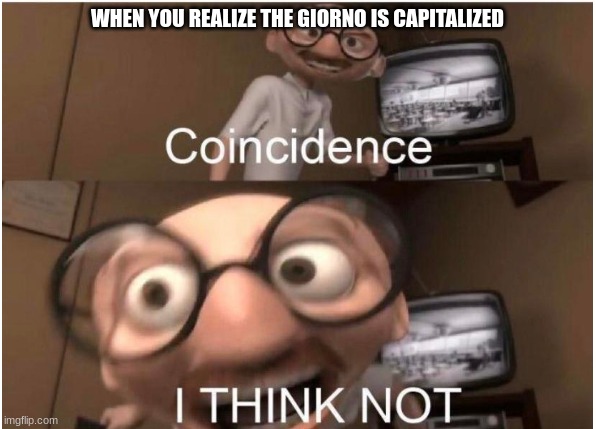 Coincidence, I THINK NOT | WHEN YOU REALIZE THE GIORNO IS CAPITALIZED | image tagged in coincidence i think not | made w/ Imgflip meme maker