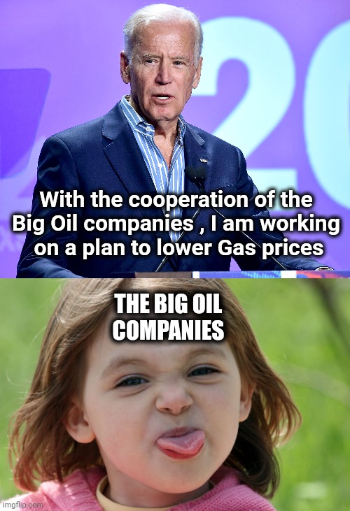 Yeah , that'll happen | With the cooperation of the 
Big Oil companies , I am working 
on a plan to lower Gas prices; THE BIG OIL 
COMPANIES | image tagged in joe biden speech,corporate greed,see nobody cares,arrogant rich man | made w/ Imgflip meme maker