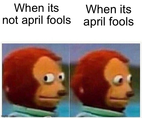 April fools HAPY APRIL FOOLS GUYS | When its april fools; When its not april fools | image tagged in memes,monkey puppet | made w/ Imgflip meme maker