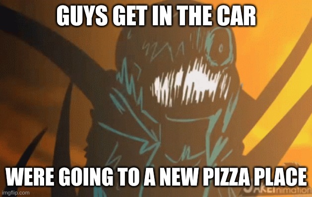 GUYS GET IN THE CAR WERE GOING TO A NEW PIZZA PLACE | image tagged in nightmare's mad | made w/ Imgflip meme maker