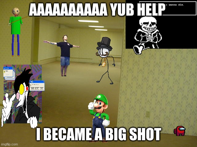 The Backrooms | AAAAAAAAAA YUB HELP; I BECAME A BIG SHOT | image tagged in the backrooms | made w/ Imgflip meme maker