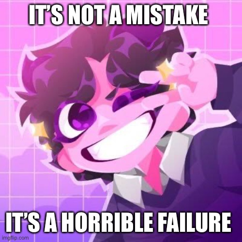 Jellymid | IT’S NOT A MISTAKE; IT’S A HORRIBLE FAILURE | image tagged in jellymid | made w/ Imgflip meme maker