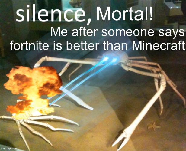 Minecraft forever | Mortal! Me after someone says fortnite is better than Minecraft | image tagged in silence crab | made w/ Imgflip meme maker