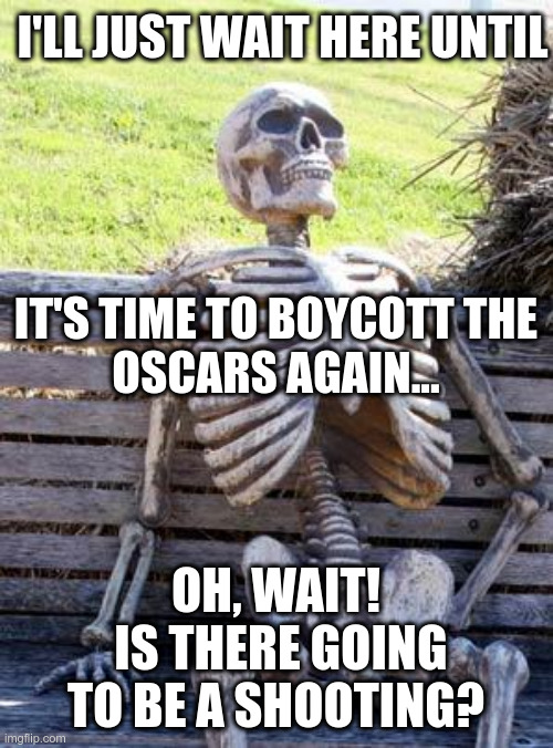 Waiting Skeleton Meme | I'LL JUST WAIT HERE UNTIL OH, WAIT!
 IS THERE GOING
TO BE A SHOOTING? IT'S TIME TO BOYCOTT THE OSCARS AGAIN... | image tagged in memes,waiting skeleton | made w/ Imgflip meme maker