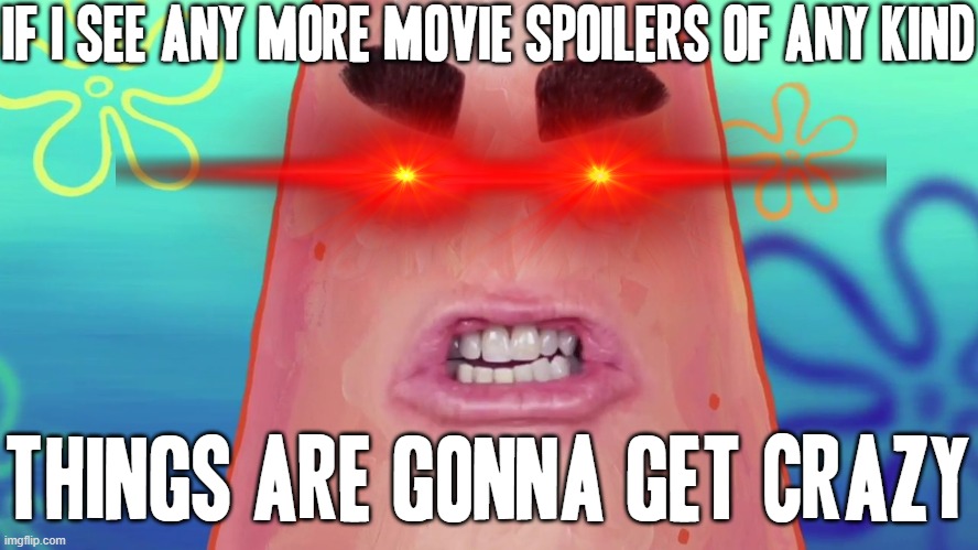 No more >:( I've had enough of u people spoiling movies for everybody all the time!!! | IF I SEE ANY MORE MOVIE SPOILERS OF ANY KIND; THINGS ARE GONNA GET CRAZY | image tagged in things are gonna get crazy,memes,patrick star,savage memes,no spoilers,no more | made w/ Imgflip meme maker