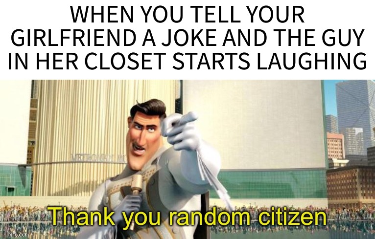 Thank you random citizen | WHEN YOU TELL YOUR GIRLFRIEND A JOKE AND THE GUY IN HER CLOSET STARTS LAUGHING | image tagged in thank you random citizen | made w/ Imgflip meme maker