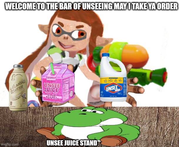 Splatoon real | WELCOME TO THE BAR OF UNSEEING MAY I TAKE YA ORDER UNSEE JUICE STAND | image tagged in splatoon real | made w/ Imgflip meme maker