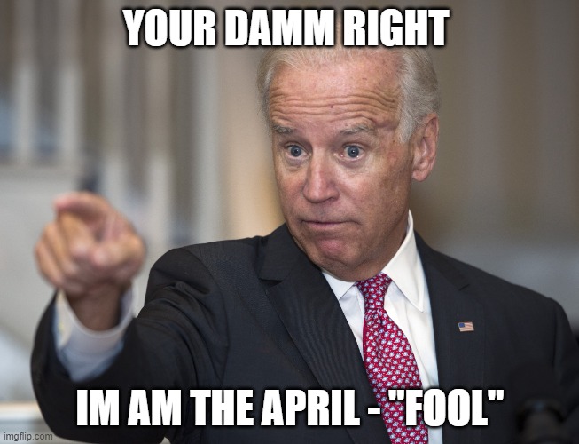 april fool | YOUR DAMM RIGHT; IM AM THE APRIL - "FOOL" | image tagged in biden | made w/ Imgflip meme maker