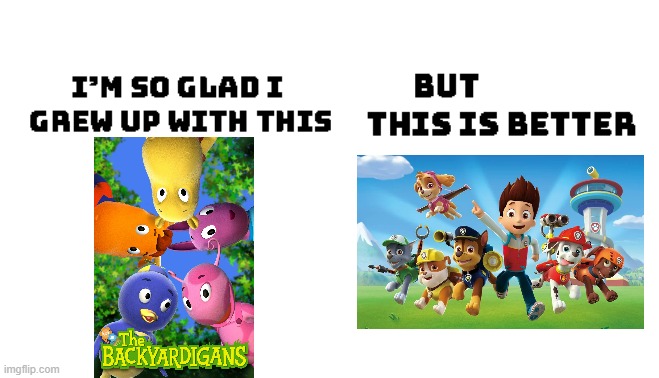 Who else agrees with me? | image tagged in im so glad i grew up with this but damn this is better,paw patrol | made w/ Imgflip meme maker