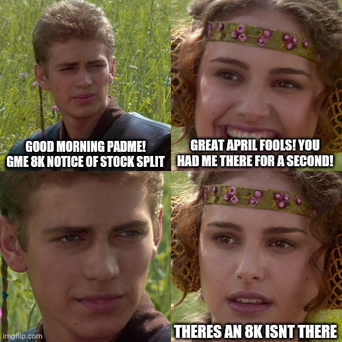 Anakin Padme 4 Panel | GOOD MORNING PADME! GME 8K NOTICE OF STOCK SPLIT; GREAT APRIL FOOLS! YOU HAD ME THERE FOR A SECOND! THERES AN 8K ISNT THERE | image tagged in anakin padme 4 panel | made w/ Imgflip meme maker