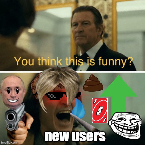 New Users | new users | image tagged in you think this is funny,new users,transparent images,transparent image abuse,imgflip | made w/ Imgflip meme maker