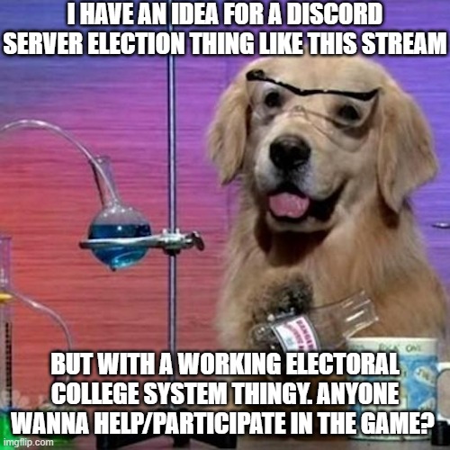 I Have No Idea What I Am Doing Dog Meme | I HAVE AN IDEA FOR A DISCORD SERVER ELECTION THING LIKE THIS STREAM; BUT WITH A WORKING ELECTORAL COLLEGE SYSTEM THINGY. ANYONE WANNA HELP/PARTICIPATE IN THE GAME? | image tagged in memes,i have no idea what i am doing dog | made w/ Imgflip meme maker