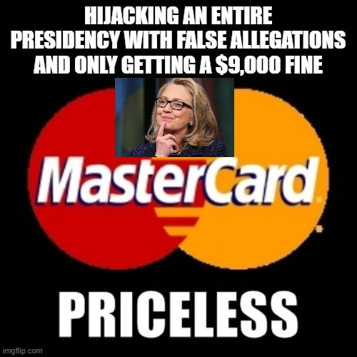 Hillary gets away again | HIJACKING AN ENTIRE PRESIDENCY WITH FALSE ALLEGATIONS AND ONLY GETTING A $9,000 FINE | image tagged in priceless | made w/ Imgflip meme maker