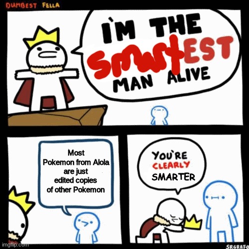 I'm the dumbest man alive | Most Pokemon from Alola are just edited copies of other Pokemon; SMARTER | image tagged in i'm the dumbest man alive,pokemon,smart | made w/ Imgflip meme maker