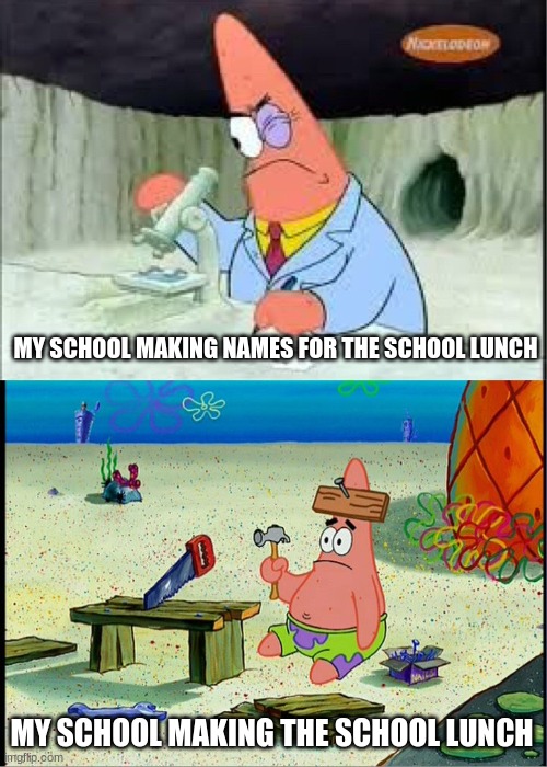 Anyone else? | MY SCHOOL MAKING NAMES FOR THE SCHOOL LUNCH; MY SCHOOL MAKING THE SCHOOL LUNCH | image tagged in patrick smart dumb,memes,funny,funny memes | made w/ Imgflip meme maker