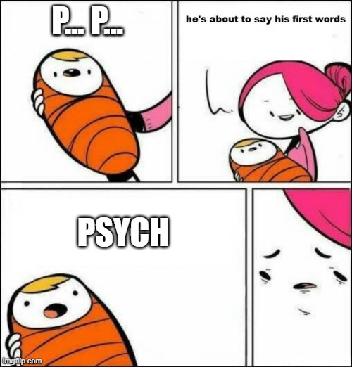 psych XD | P... P... PSYCH | image tagged in he is about to say his first words | made w/ Imgflip meme maker