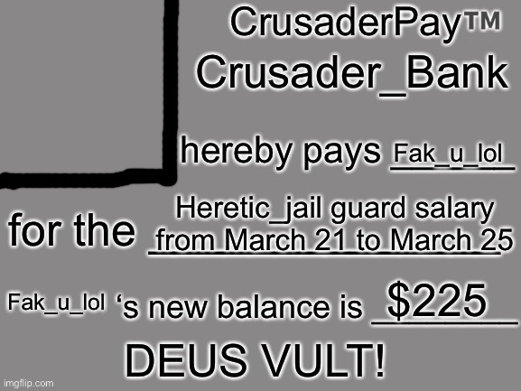 recording my pay with this template since it’s the best one I could find | Crusader_Bank; Fak_u_lol; Heretic_jail guard salary from March 21 to March 25; $225; Fak_u_lol | image tagged in crusaderpay blank card | made w/ Imgflip meme maker