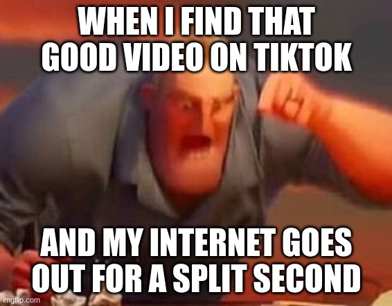 MEME | WHEN I FIND THAT GOOD VIDEO ON TIKTOK; AND MY INTERNET GOES OUT FOR A SPLIT SECOND | image tagged in mr incredible mad | made w/ Imgflip meme maker