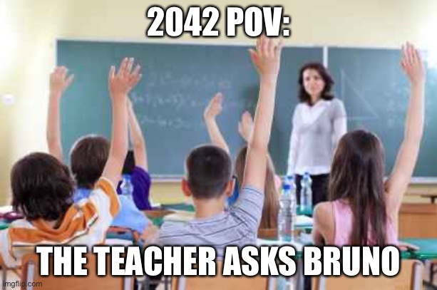Rlly | 2042 POV:; THE TEACHER ASKS BRUNO | image tagged in classroom,memes,we don't talk about bruno | made w/ Imgflip meme maker